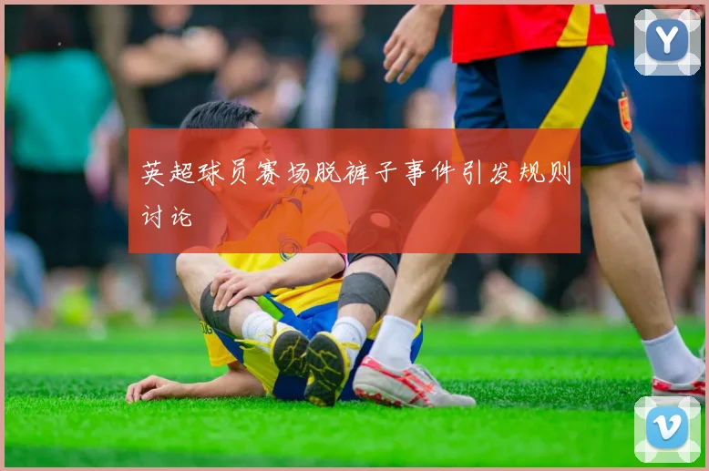 英超球员赛场脱裤子事件引发规则讨论