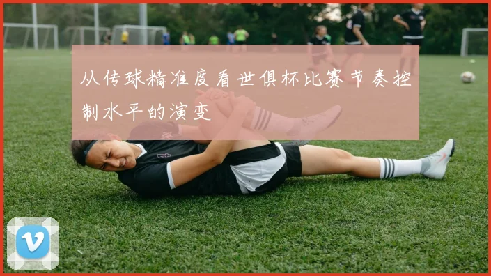 从传球精准度看世俱杯比赛节奏控制水平的演变