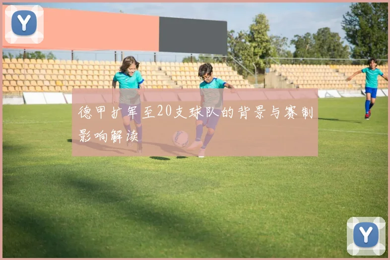 德甲扩军至20支球队的背景与赛制影响解读