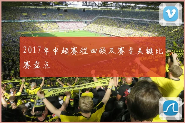 2017年中超赛程回顾及赛季关键比赛盘点