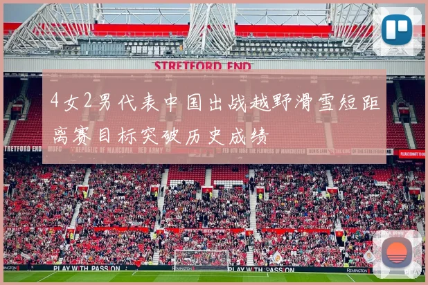4女2男代表中国出战越野滑雪短距离赛目标突破历史成绩