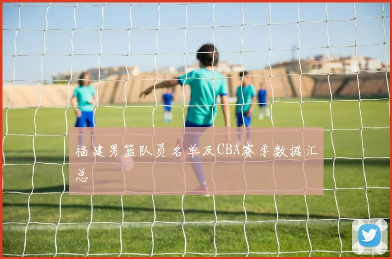 福建男篮队员名单及CBA赛季数据汇总