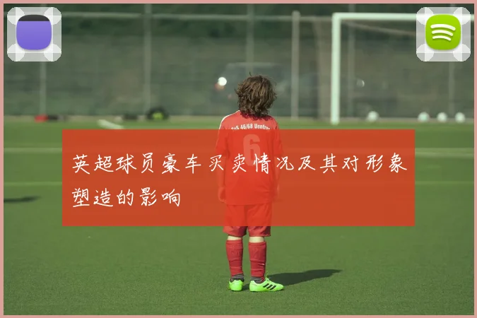 英超球员豪车买卖情况及其对形象塑造的影响