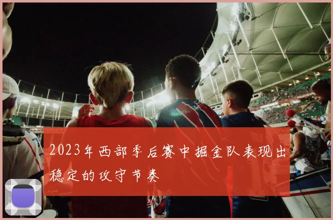 2023年西部季后赛中掘金队表现出稳定的攻守节奏