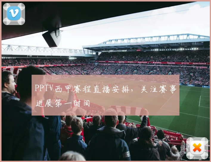 PPTV西甲赛程直播安排,关注赛事进展第一时间