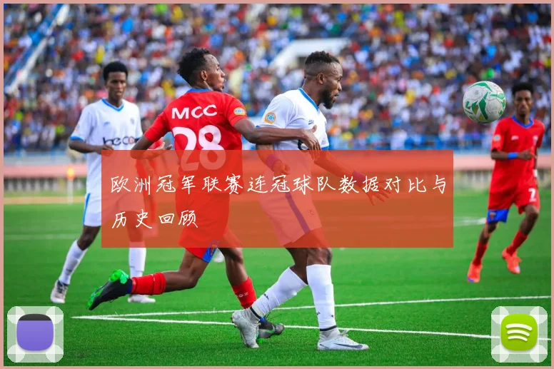 欧洲冠军联赛连冠球队数据对比与历史回顾